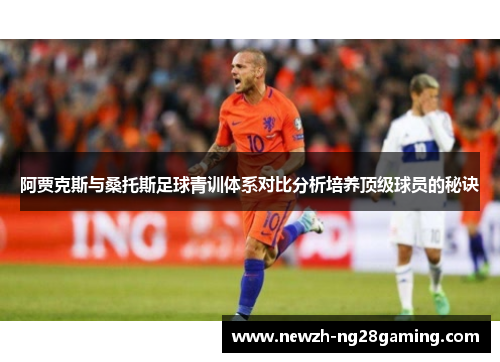 阿贾克斯与桑托斯足球青训体系对比分析培养顶级球员的秘诀
