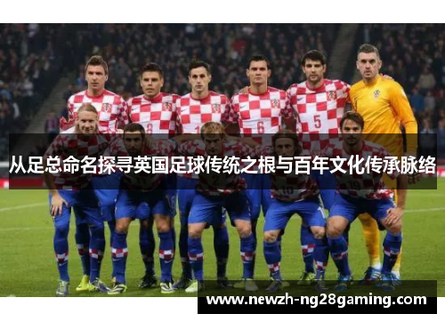 从足总命名探寻英国足球传统之根与百年文化传承脉络
