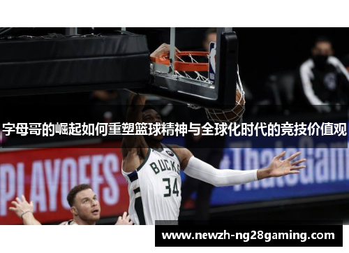 字母哥的崛起如何重塑篮球精神与全球化时代的竞技价值观