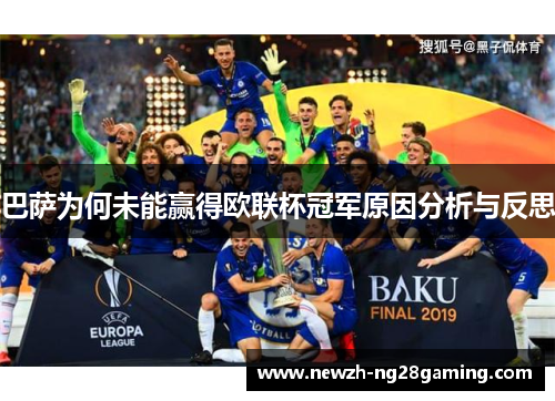 巴萨为何未能赢得欧联杯冠军原因分析与反思