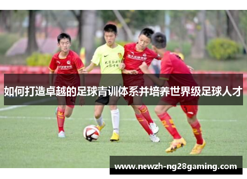 如何打造卓越的足球青训体系并培养世界级足球人才