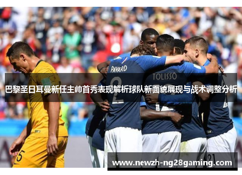 巴黎圣日耳曼新任主帅首秀表现解析球队新面貌展现与战术调整分析