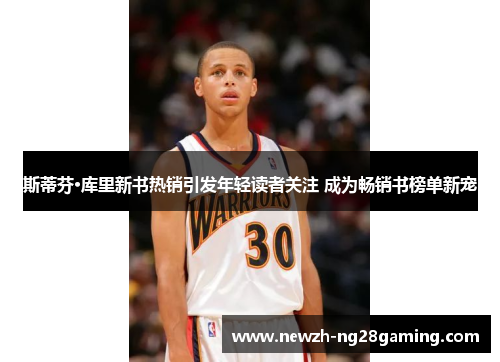 斯蒂芬·库里新书热销引发年轻读者关注 成为畅销书榜单新宠