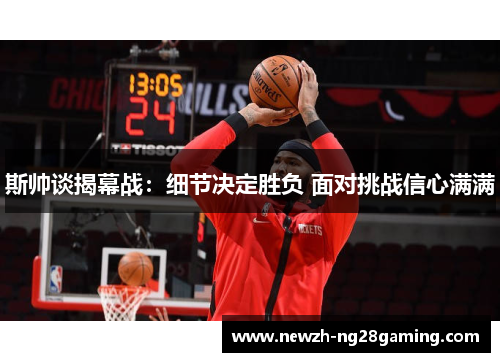 斯帅谈揭幕战：细节决定胜负 面对挑战信心满满