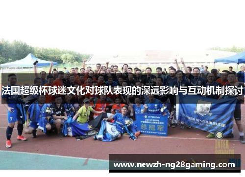 法国超级杯球迷文化对球队表现的深远影响与互动机制探讨