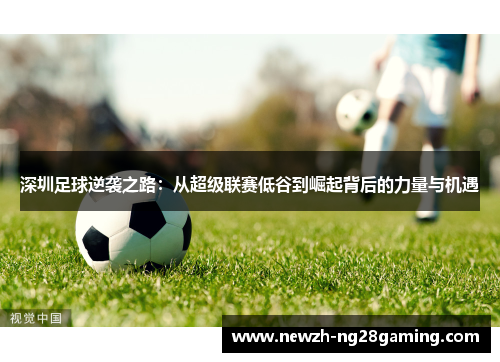 深圳足球逆袭之路：从超级联赛低谷到崛起背后的力量与机遇