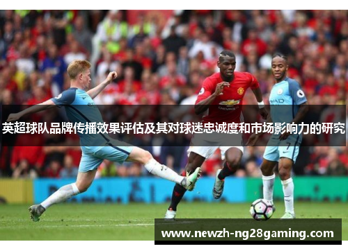 英超球队品牌传播效果评估及其对球迷忠诚度和市场影响力的研究