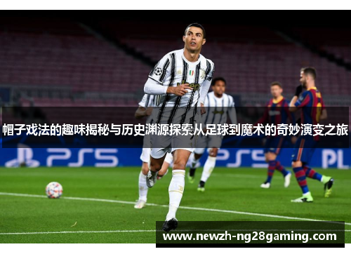 帽子戏法的趣味揭秘与历史渊源探索从足球到魔术的奇妙演变之旅