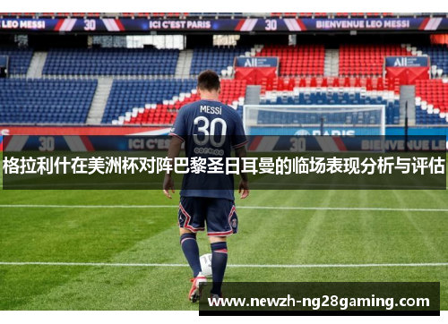 格拉利什在美洲杯对阵巴黎圣日耳曼的临场表现分析与评估