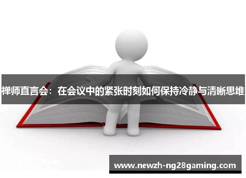 禅师直言会：在会议中的紧张时刻如何保持冷静与清晰思维