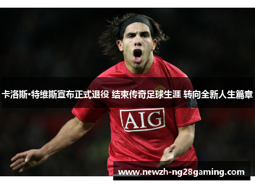 卡洛斯·特维斯宣布正式退役 结束传奇足球生涯 转向全新人生篇章