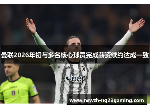 曼联2026年初与多名核心球员完成薪资续约达成一致 曼联2026年初与多名核心球员完成薪资续约达成一致